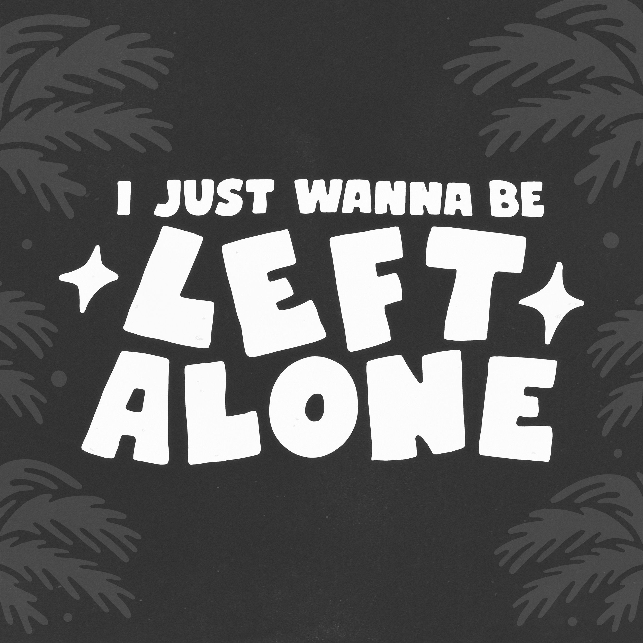 I JUST WANNA BE LEFT ALONE - PRESALE SHIRT